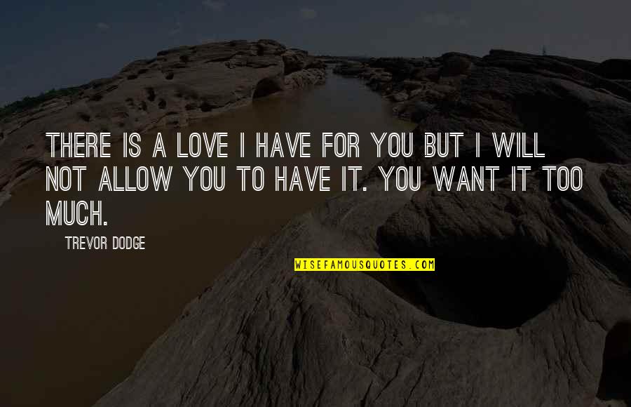 I Love You Too Much Quotes By Trevor Dodge: There is a love I have for you I Love You Too Much Quotes By Trevor Dodge: There is a love I have for you