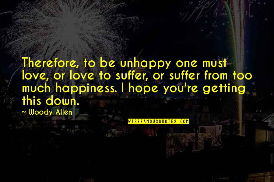 I Love You Too Much Quotes By Woody Allen: Therefore, to be unhappy one must love, or I Love You Too Much Quotes By Woody Allen: Therefore, to be unhappy one must love, or