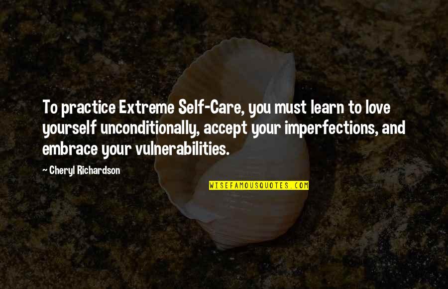 I Love You Unconditionally Quotes By Cheryl Richardson: To practice Extreme Self-Care, you must learn to I Love You Unconditionally Quotes By Cheryl Richardson: To practice Extreme Self-Care, you must learn to