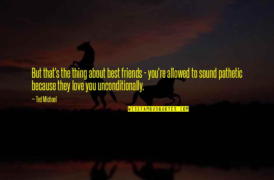 I Love You Unconditionally Quotes By Ted Michael: But that's the thing about best friends - I Love You Unconditionally Quotes By Ted Michael: But that's the thing about best friends -