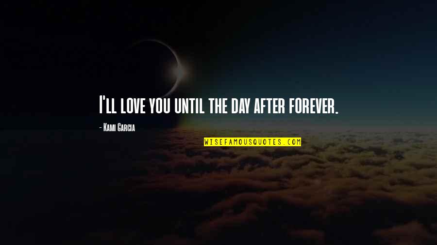 I Love You Until Forever Quotes By Kami Garcia: I'll love you until the day after forever.