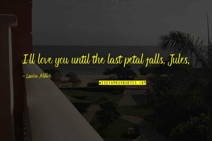 I Love You Until Forever Quotes By Laura Miller: I'll love you until the last petal falls,