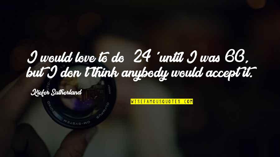 I Love You Until Now Quotes By Kiefer Sutherland: I would love to do '24' until I