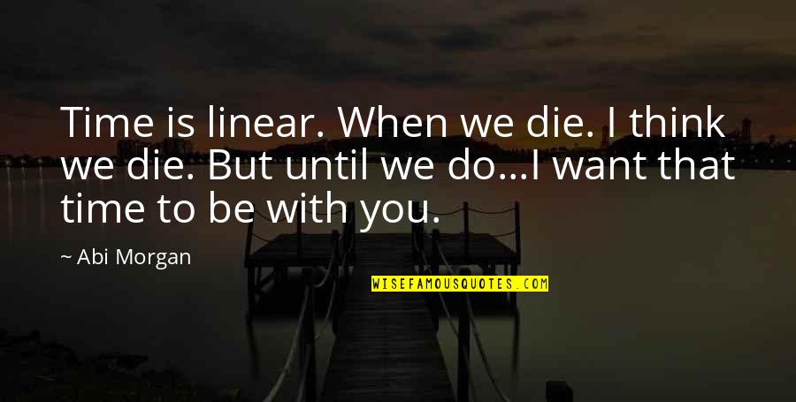 I Love You Until Quotes By Abi Morgan: Time is linear. When we die. I think I Love You Until Quotes By Abi Morgan: Time is linear. When we die. I think