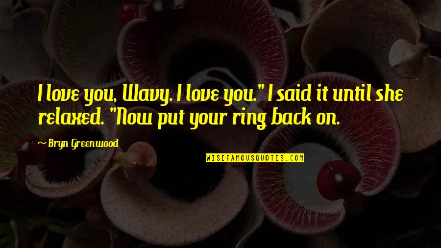 I Love You Until Quotes By Bryn Greenwood: I love you, Wavy. I love you." I I Love You Until Quotes By Bryn Greenwood: I love you, Wavy. I love you." I