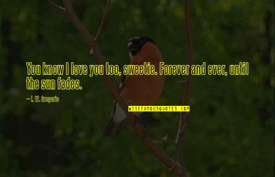 I Love You Until Quotes By I. W. Gregorio: You know I love you too, sweetie. Forever