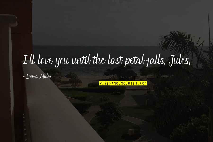 I Love You Until Quotes By Laura Miller: I'll love you until the last petal falls, I Love You Until Quotes By Laura Miller: I'll love you until the last petal falls,