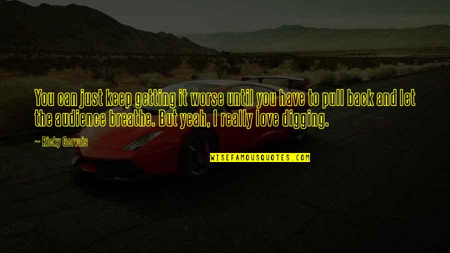 I Love You Until Quotes By Ricky Gervais: You can just keep getting it worse until I Love You Until Quotes By Ricky Gervais: You can just keep getting it worse until
