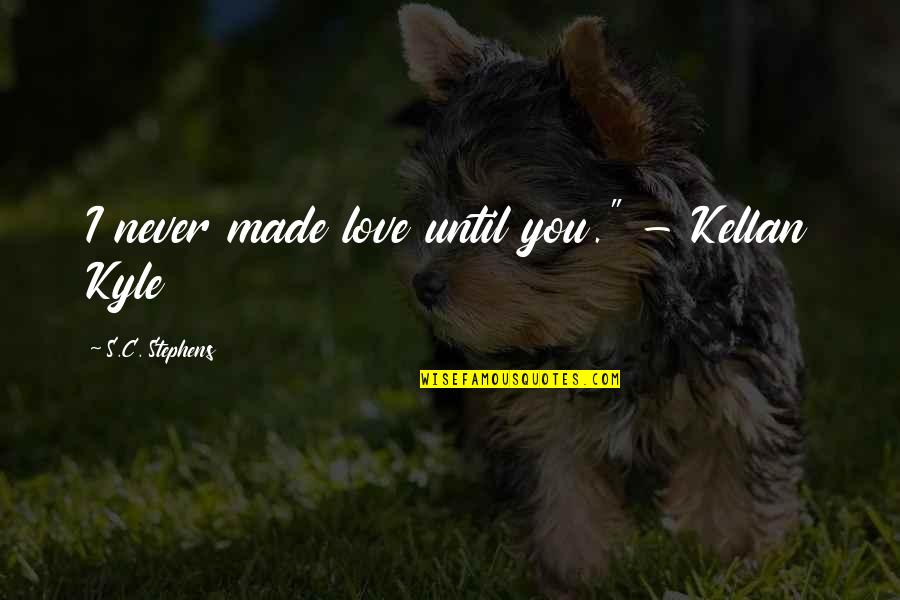 I Love You Until Quotes By S.C. Stephens: I never made love until you." - Kellan I Love You Until Quotes By S.C. Stephens: I never made love until you." - Kellan