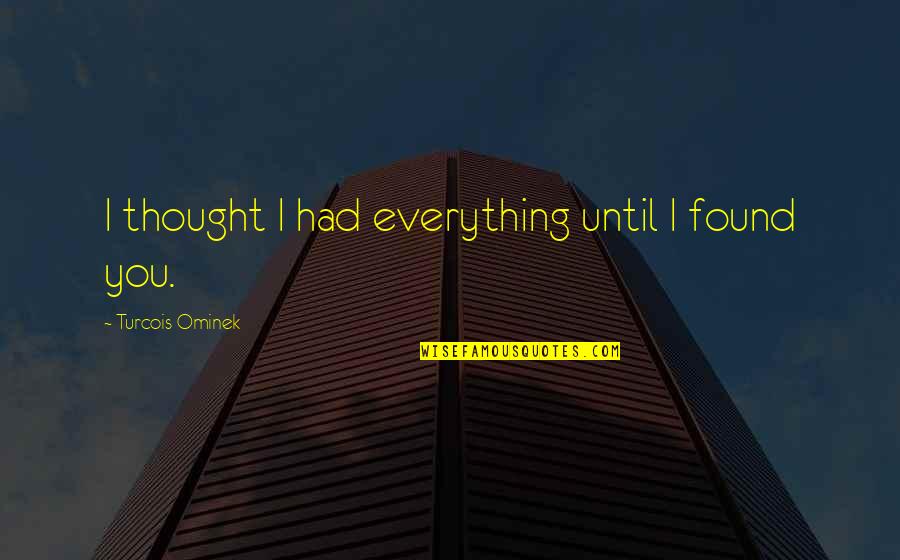 I Love You Until Quotes By Turcois Ominek: I thought I had everything until I found I Love You Until Quotes By Turcois Ominek: I thought I had everything until I found