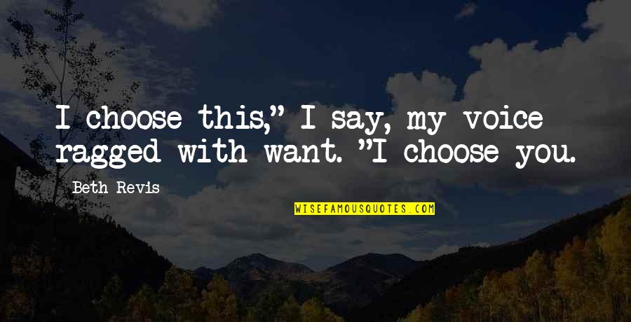 I Love You Voice Quotes By Beth Revis: I choose this," I say, my voice ragged