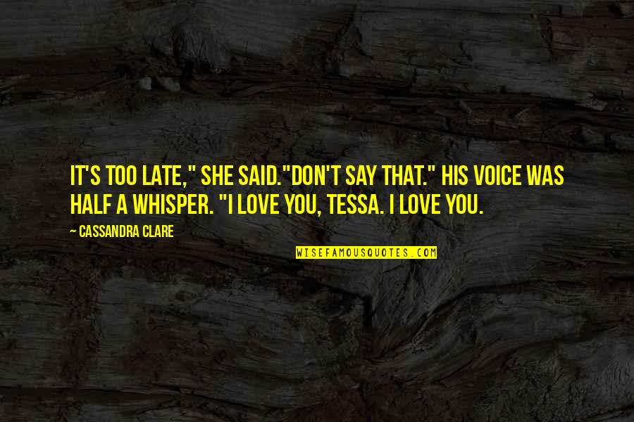 I Love You Voice Quotes By Cassandra Clare: It's too late," she said."Don't say that." His