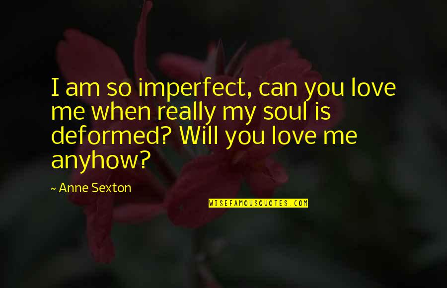 I Love You When Quotes By Anne Sexton: I am so imperfect, can you love me
