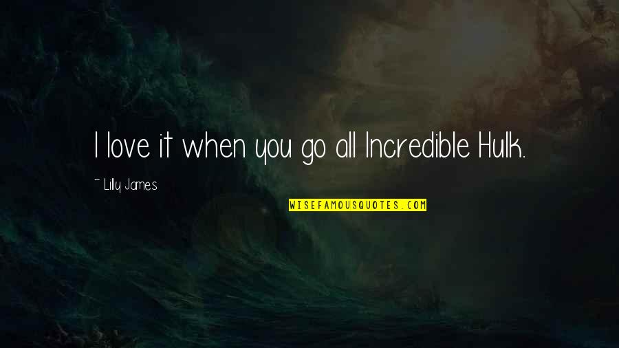 I Love You When Quotes By Lilly James: I love it when you go all Incredible