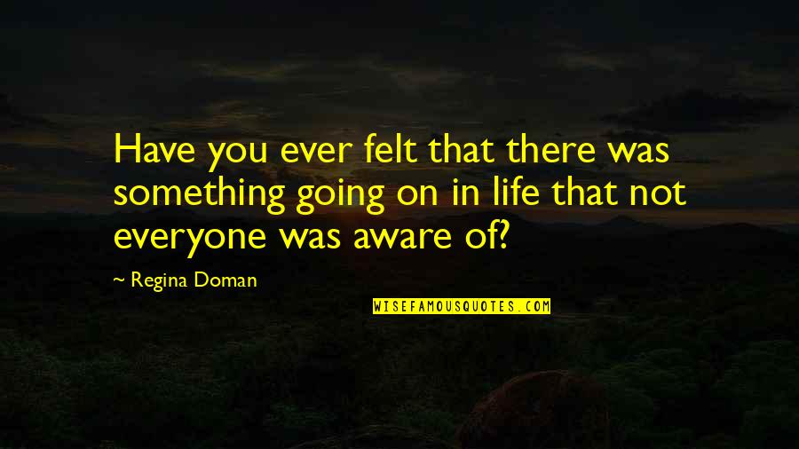 I Love You With All My Heart Elaine Quotes By Regina Doman: Have you ever felt that there was something I Love You With All My Heart Elaine Quotes By Regina Doman: Have you ever felt that there was something