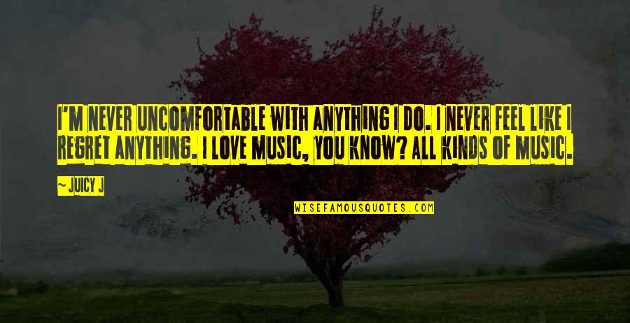 I Love You With All Quotes By Juicy J: I'm never uncomfortable with anything I do. I