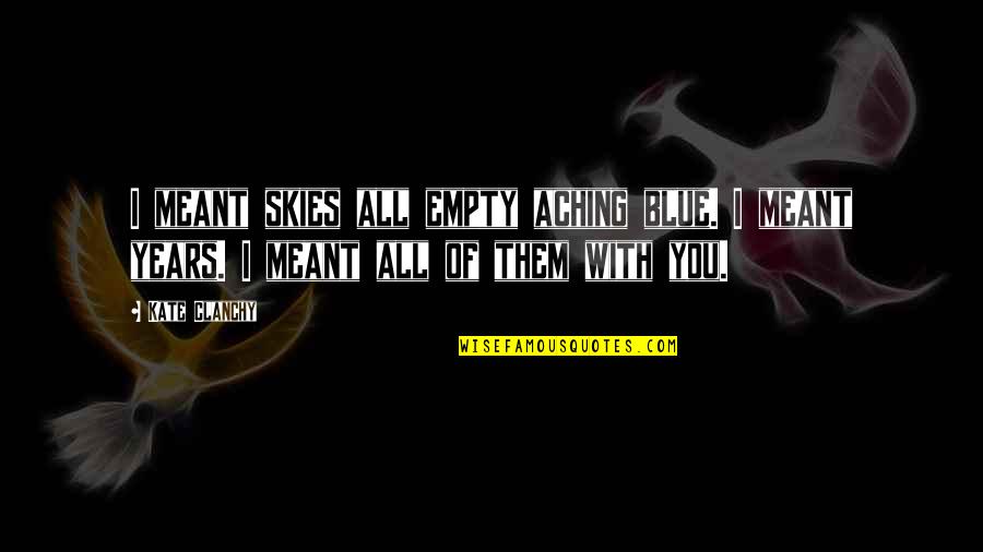 I Love You With All Quotes By Kate Clanchy: I meant skies all empty aching blue. I