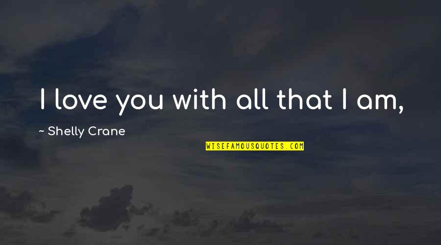 I Love You With All Quotes By Shelly Crane: I love you with all that I am,