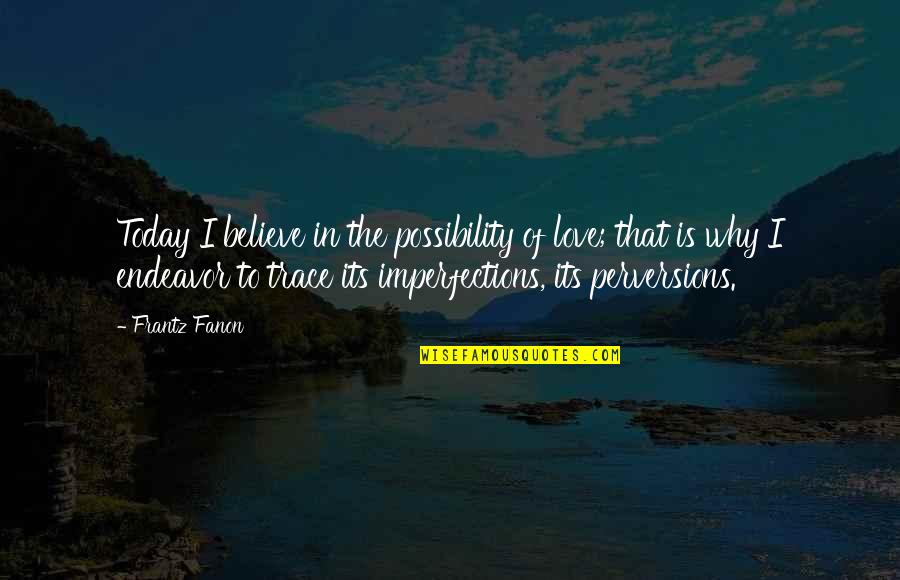 I Love You With All Your Imperfections Quotes By Frantz Fanon: Today I believe in the possibility of love;