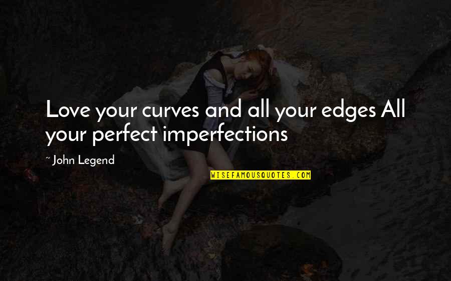I Love You With All Your Imperfections Quotes By John Legend: Love your curves and all your edges All