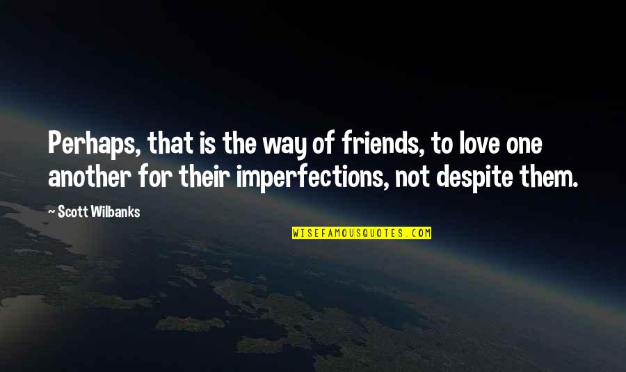I Love You With All Your Imperfections Quotes By Scott Wilbanks: Perhaps, that is the way of friends, to