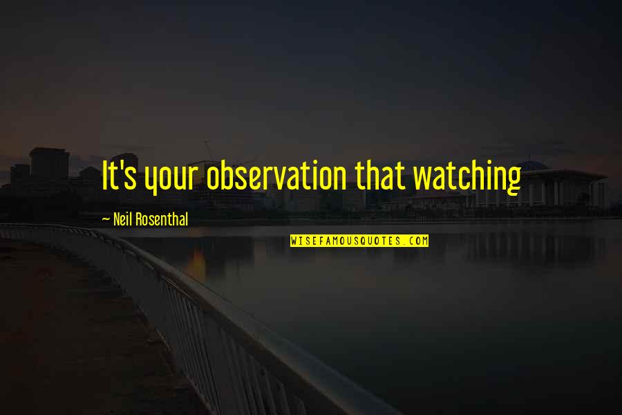 I Love You With Every Breath I Take Quotes By Neil Rosenthal: It's your observation that watching