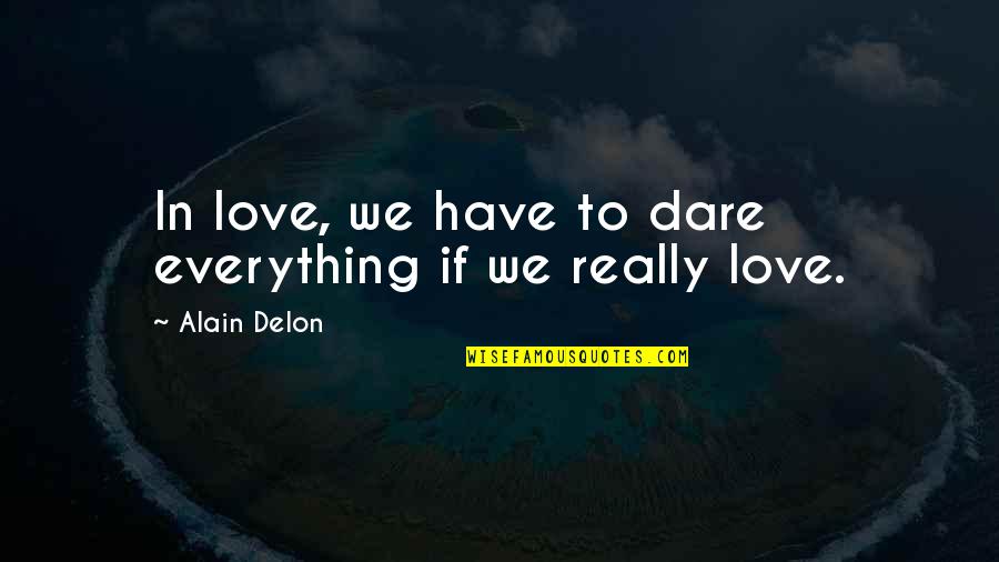 I Love You With Everything I Have Quotes By Alain Delon: In love, we have to dare everything if