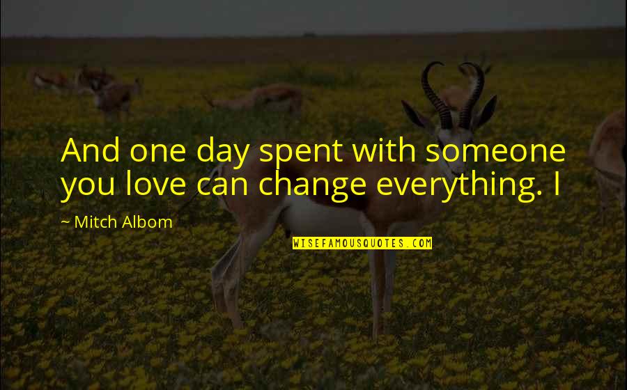 I Love You With Everything Quotes By Mitch Albom: And one day spent with someone you love