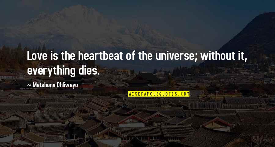 I Love You With My Everything Quotes By Matshona Dhliwayo: Love is the heartbeat of the universe; without I Love You With My Everything Quotes By Matshona Dhliwayo: Love is the heartbeat of the universe; without