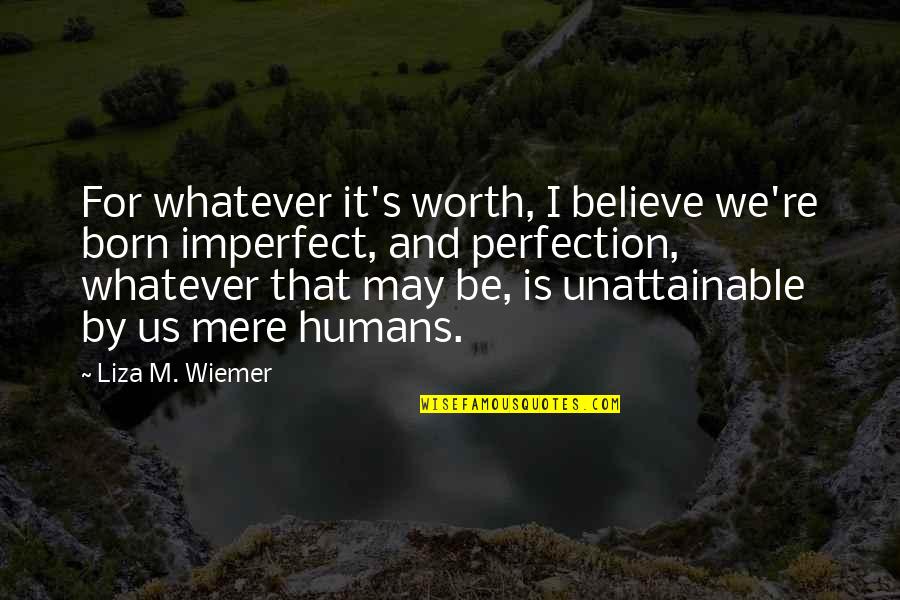 I Love You Without Condition Quotes By Liza M. Wiemer: For whatever it's worth, I believe we're born