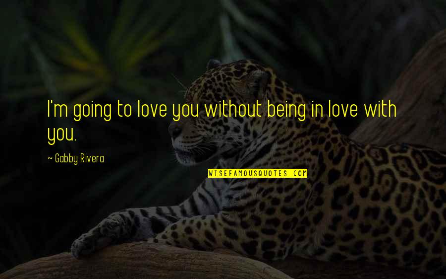 I Love You Without Quotes By Gabby Rivera: I'm going to love you without being in I Love You Without Quotes By Gabby Rivera: I'm going to love you without being in
