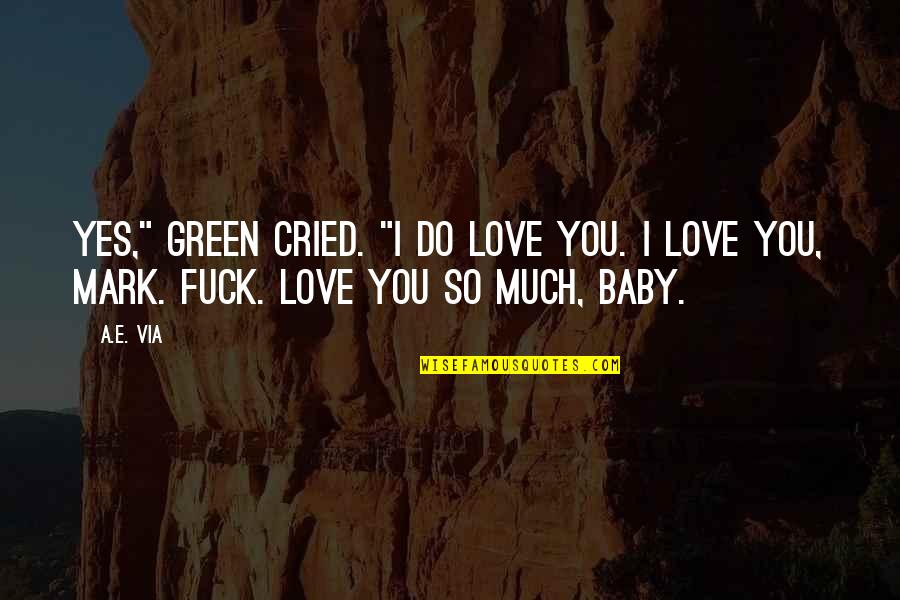 I Love You Yes You Quotes By A.E. Via: Yes," Green cried. "I do love you. I