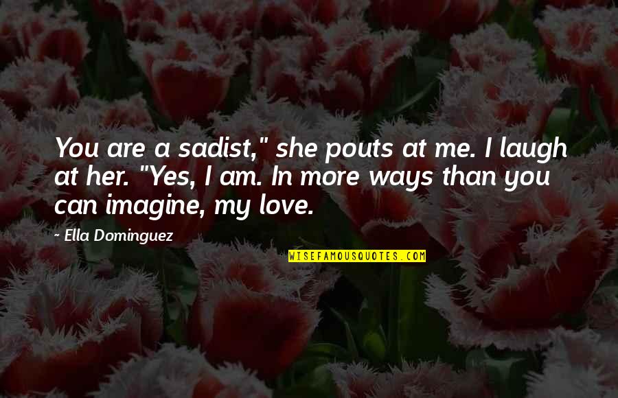 I Love You Yes You Quotes By Ella Dominguez: You are a sadist," she pouts at me.