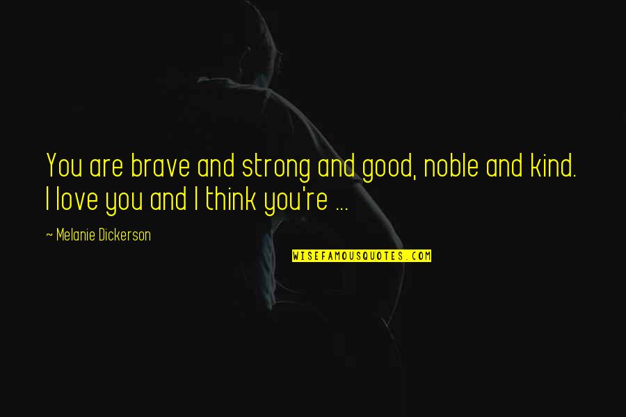 I Love You You Are Strong Quotes By Melanie Dickerson: You are brave and strong and good, noble I Love You You Are Strong Quotes By Melanie Dickerson: You are brave and strong and good, noble