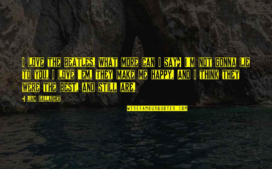 I Love You You Make Me Happy Quotes By Liam Gallagher: I love the Beatles. What more can I I Love You You Make Me Happy Quotes By Liam Gallagher: I love the Beatles. What more can I
