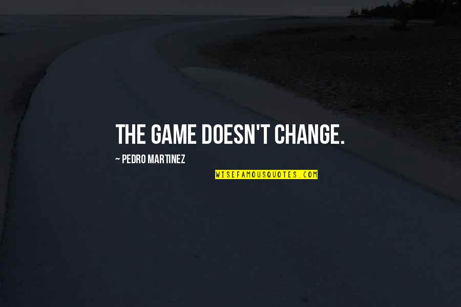I Love You You Make Me Happy Quotes By Pedro Martinez: The game doesn't change. I Love You You Make Me Happy Quotes By Pedro Martinez: The game doesn't change.