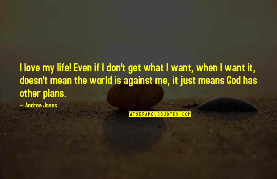 I Love You You Mean The World To Me Quotes By Andrea Jones: I love my life! Even if I don't I Love You You Mean The World To Me Quotes By Andrea Jones: I love my life! Even if I don't