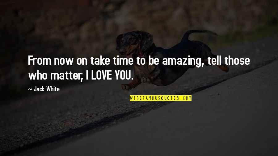 I Love You You're Amazing Quotes By Jack White: From now on take time to be amazing,