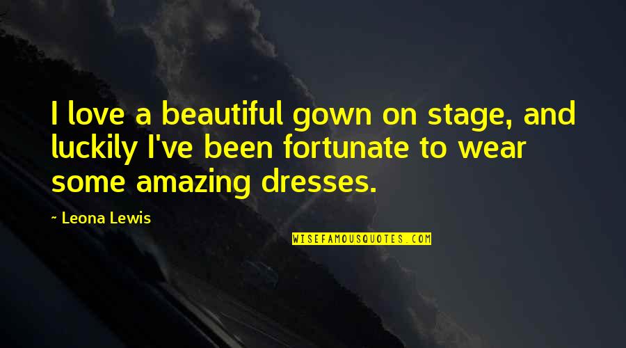 I Love You You're Amazing Quotes By Leona Lewis: I love a beautiful gown on stage, and