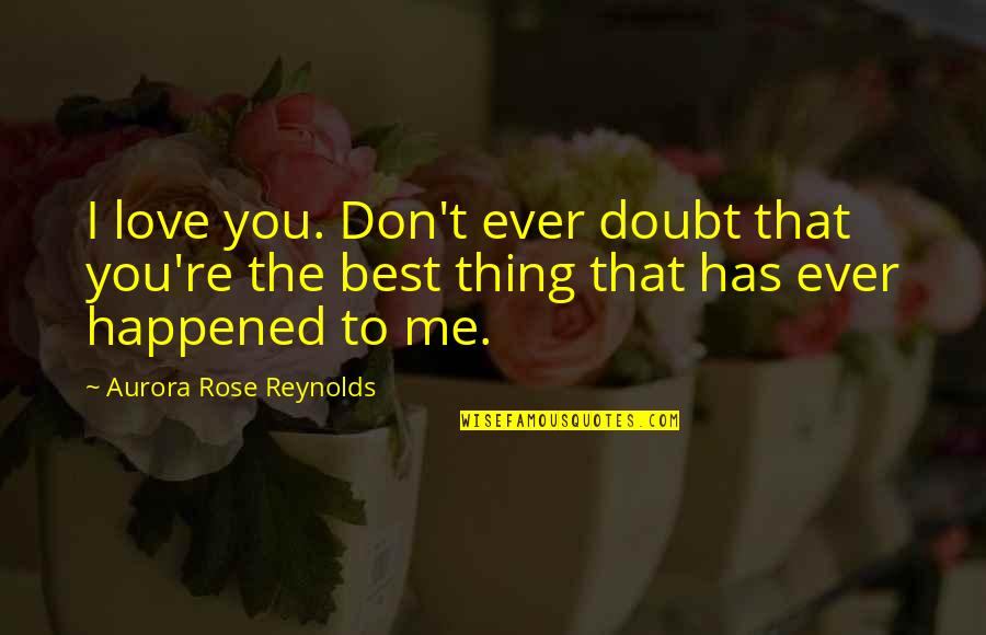 I Love You You're The Best Quotes By Aurora Rose Reynolds: I love you. Don't ever doubt that you're