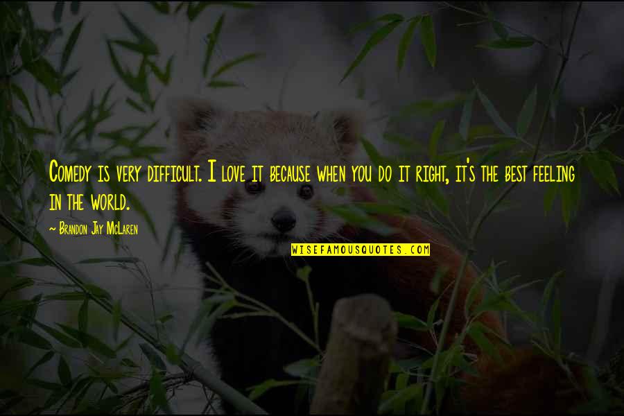 I Love You You're The Best Quotes By Brandon Jay McLaren: Comedy is very difficult. I love it because I Love You You're The Best Quotes By Brandon Jay McLaren: Comedy is very difficult. I love it because