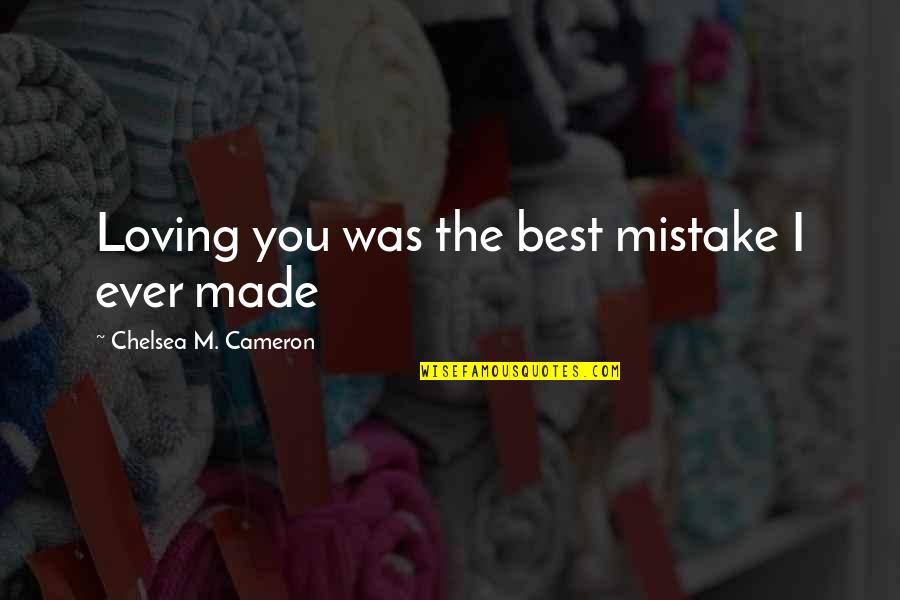 I Love You You're The Best Quotes By Chelsea M. Cameron: Loving you was the best mistake I ever I Love You You're The Best Quotes By Chelsea M. Cameron: Loving you was the best mistake I ever