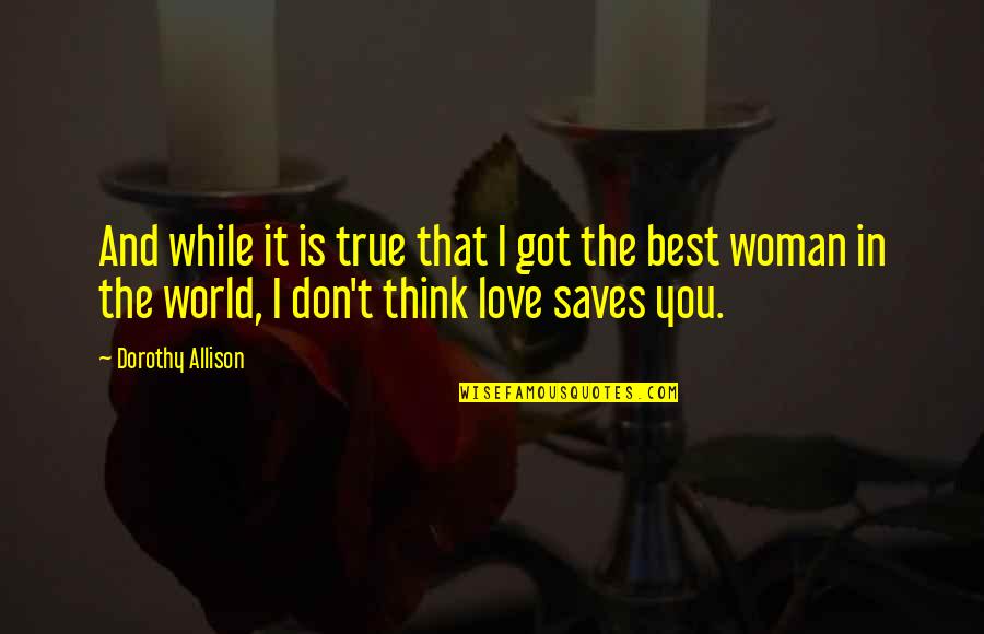 I Love You You're The Best Quotes By Dorothy Allison: And while it is true that I got I Love You You're The Best Quotes By Dorothy Allison: And while it is true that I got