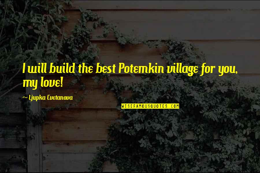 I Love You You're The Best Quotes By Ljupka Cvetanova: I will build the best Potemkin village for I Love You You're The Best Quotes By Ljupka Cvetanova: I will build the best Potemkin village for