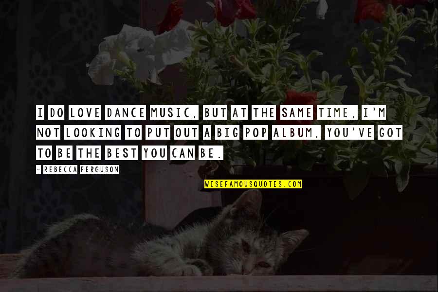 I Love You You're The Best Quotes By Rebecca Ferguson: I do love dance music, but at the I Love You You're The Best Quotes By Rebecca Ferguson: I do love dance music, but at the