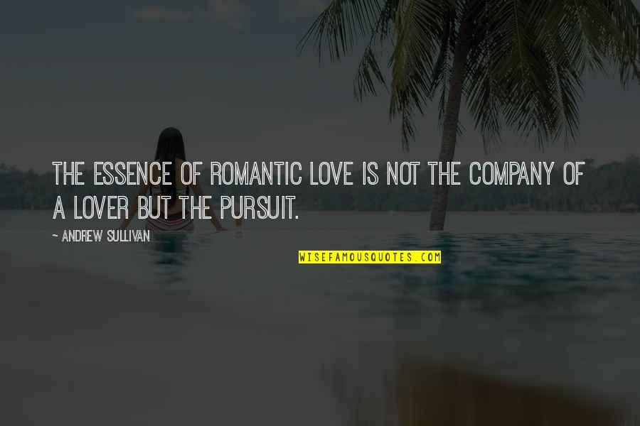 I Love Your Company Quotes By Andrew Sullivan: The essence of romantic love is not the