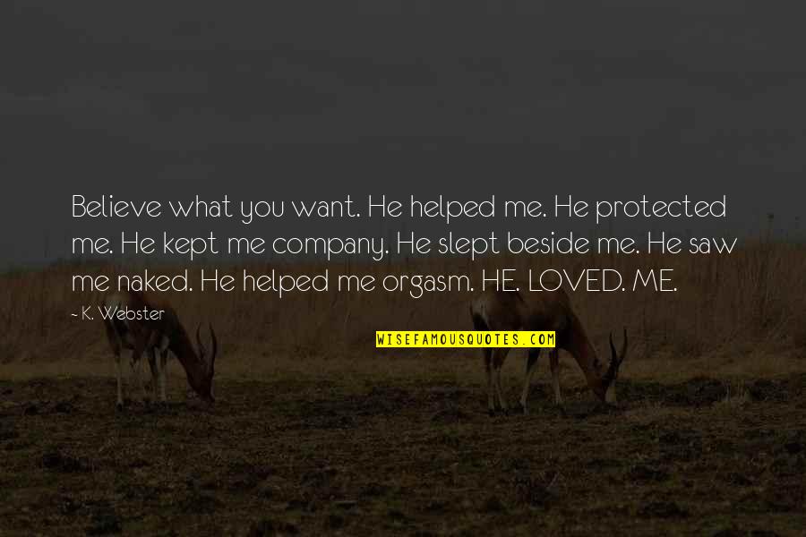 I Love Your Company Quotes By K. Webster: Believe what you want. He helped me. He