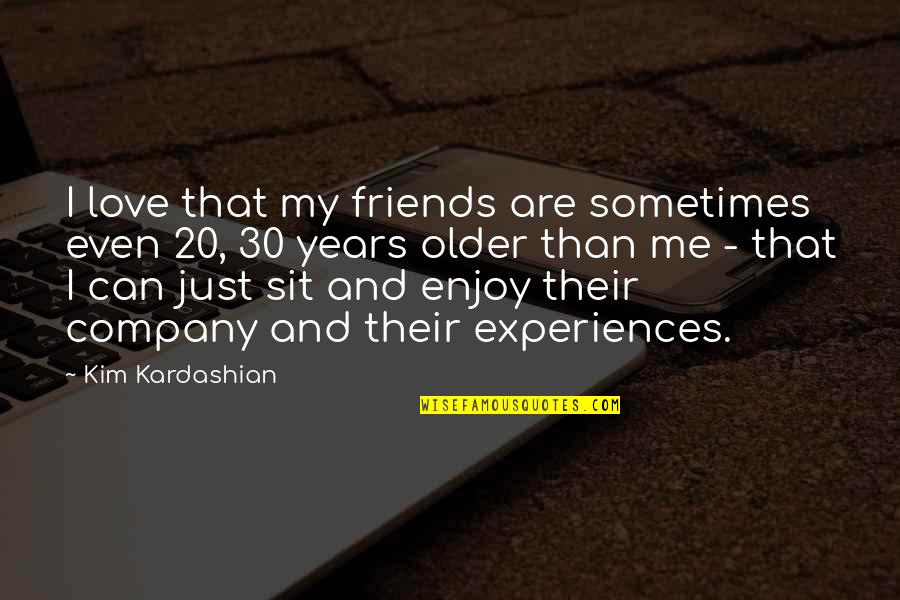 I Love Your Company Quotes By Kim Kardashian: I love that my friends are sometimes even