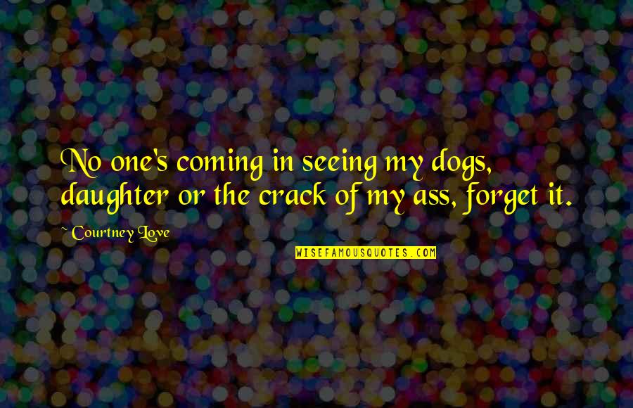 I Love Your Daughter Quotes By Courtney Love: No one's coming in seeing my dogs, daughter I Love Your Daughter Quotes By Courtney Love: No one's coming in seeing my dogs, daughter