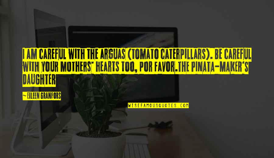 I Love Your Daughter Quotes By Eileen Granfors: I am careful with the arguas (tomato caterpillars). I Love Your Daughter Quotes By Eileen Granfors: I am careful with the arguas (tomato caterpillars).